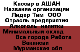 Кассир в АШАН › Название организации ­ Лидер Тим, ООО › Отрасль предприятия ­ Алкоголь, напитки › Минимальный оклад ­ 22 000 - Все города Работа » Вакансии   . Мурманская обл.,Заозерск г.